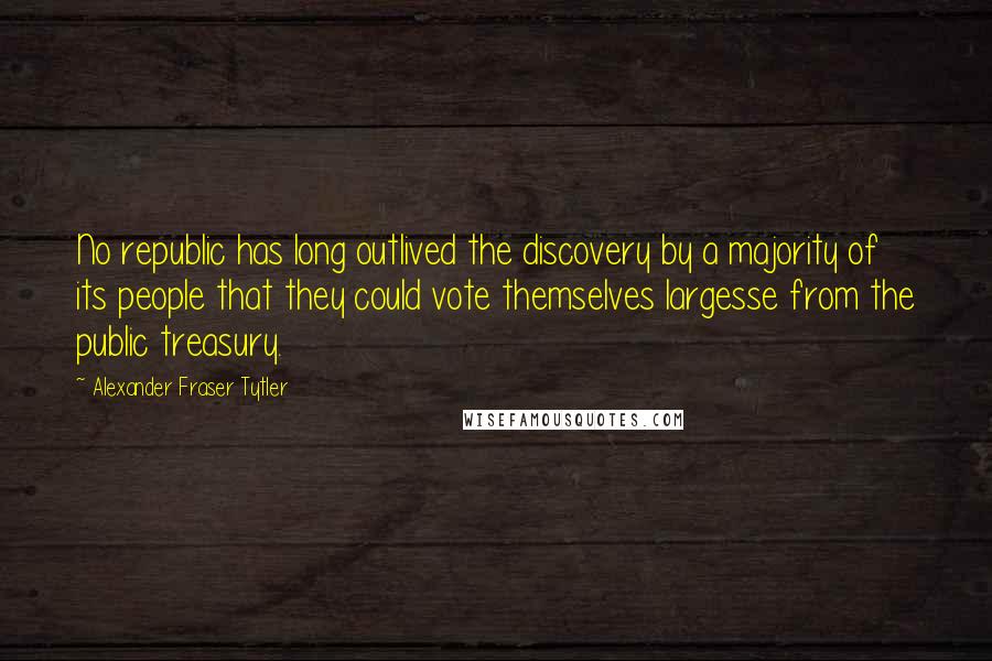 Alexander Fraser Tytler Quotes: No republic has long outlived the discovery by a majority of its people that they could vote themselves largesse from the public treasury.