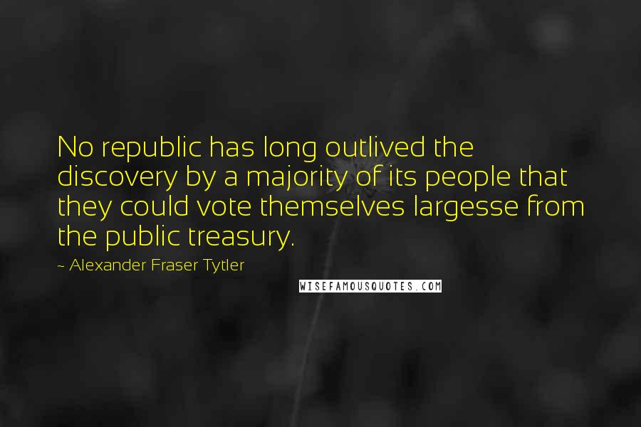 Alexander Fraser Tytler Quotes: No republic has long outlived the discovery by a majority of its people that they could vote themselves largesse from the public treasury.