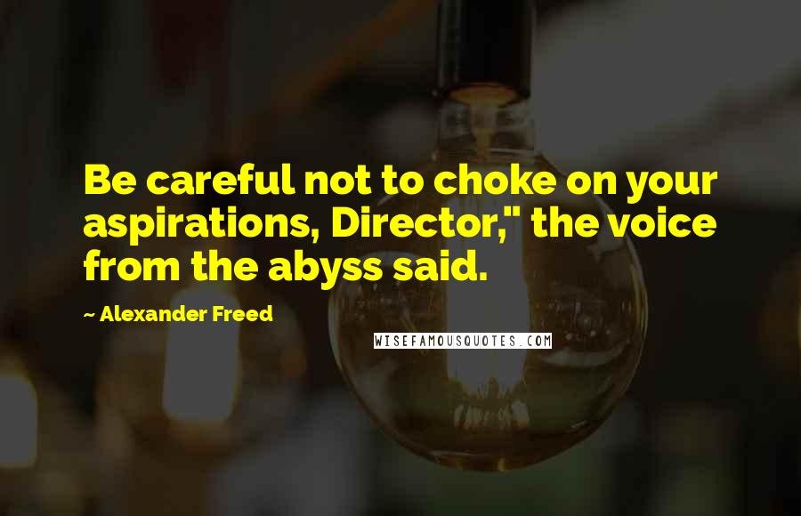 Alexander Freed Quotes: Be careful not to choke on your aspirations, Director," the voice from the abyss said.
