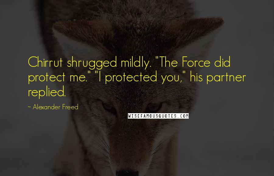 Alexander Freed Quotes: Chirrut shrugged mildly. "The Force did protect me." "I protected you," his partner replied.