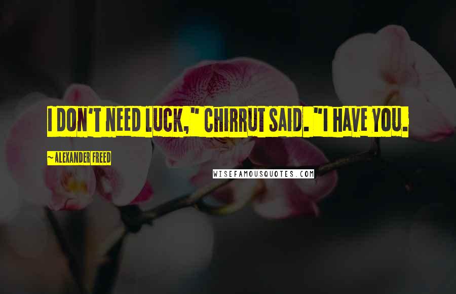 Alexander Freed Quotes: I don't need luck," Chirrut said. "I have you.