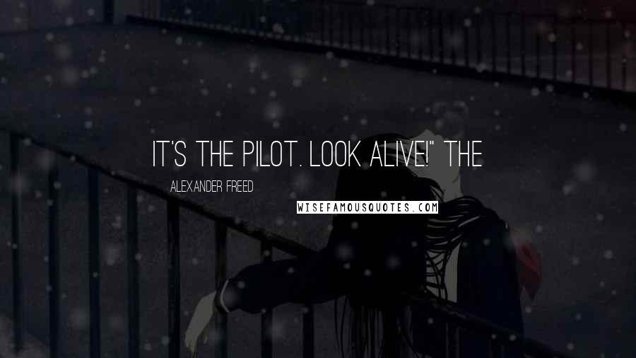 Alexander Freed Quotes: It's the pilot. Look alive!" The