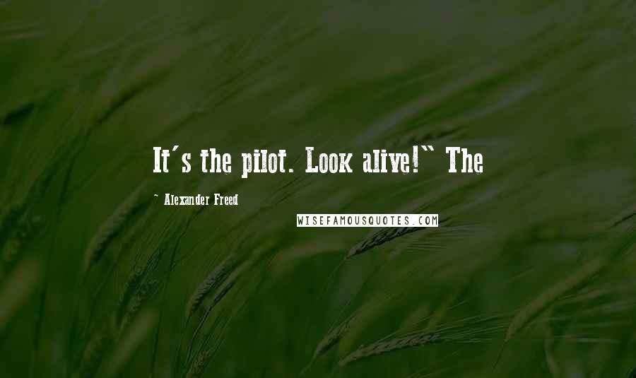 Alexander Freed Quotes: It's the pilot. Look alive!" The