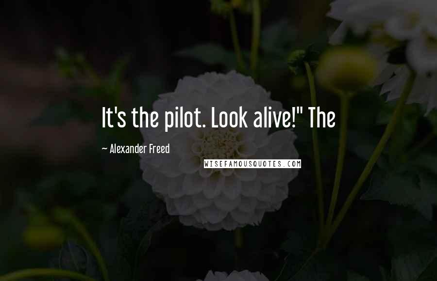 Alexander Freed Quotes: It's the pilot. Look alive!" The