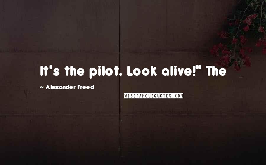 Alexander Freed Quotes: It's the pilot. Look alive!" The