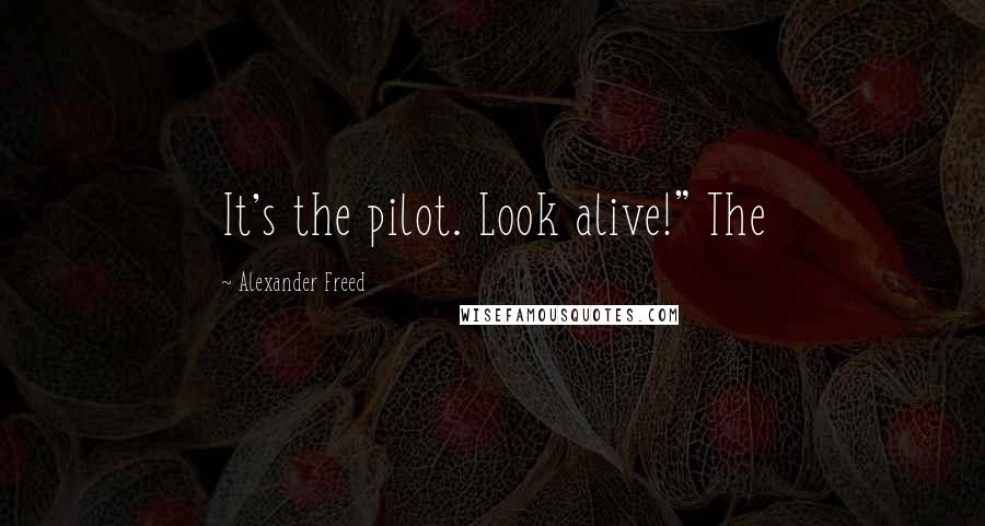 Alexander Freed Quotes: It's the pilot. Look alive!" The