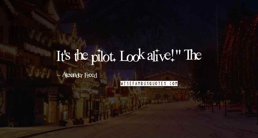 Alexander Freed Quotes: It's the pilot. Look alive!" The