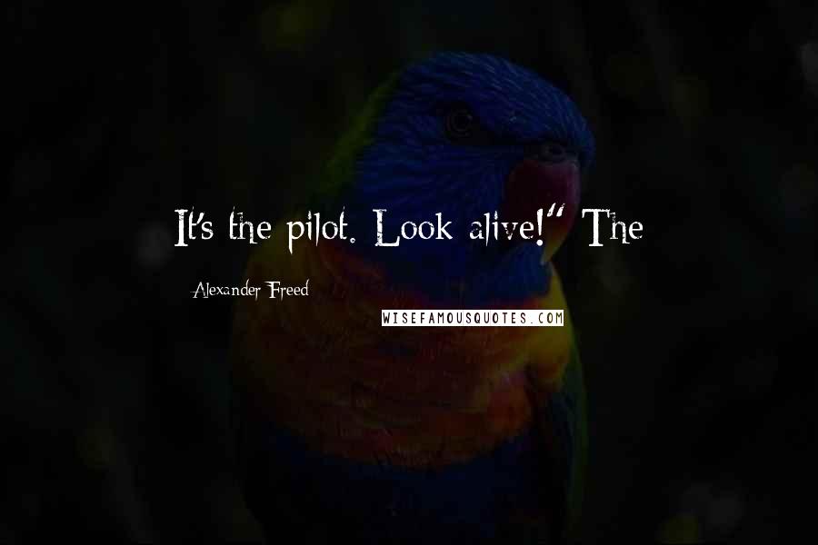 Alexander Freed Quotes: It's the pilot. Look alive!" The