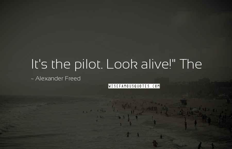 Alexander Freed Quotes: It's the pilot. Look alive!" The