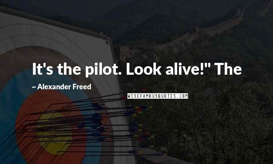Alexander Freed Quotes: It's the pilot. Look alive!" The
