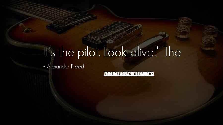 Alexander Freed Quotes: It's the pilot. Look alive!" The