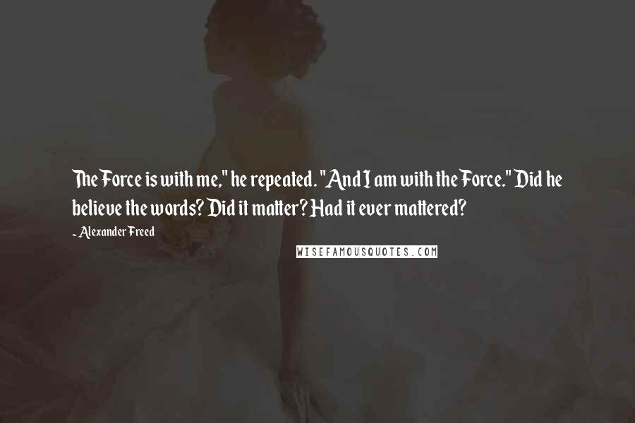 Alexander Freed Quotes: The Force is with me," he repeated. "And I am with the Force." Did he believe the words? Did it matter? Had it ever mattered?