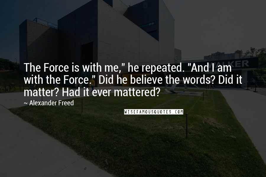 Alexander Freed Quotes: The Force is with me," he repeated. "And I am with the Force." Did he believe the words? Did it matter? Had it ever mattered?