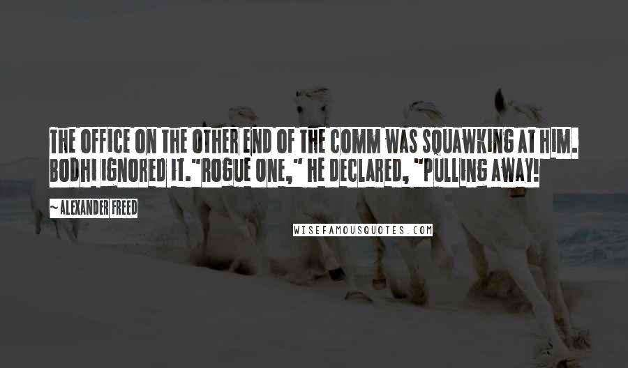 Alexander Freed Quotes: The office on the other end of the comm was squawking at him. Bodhi ignored it."Rogue One," he declared, "pulling away!