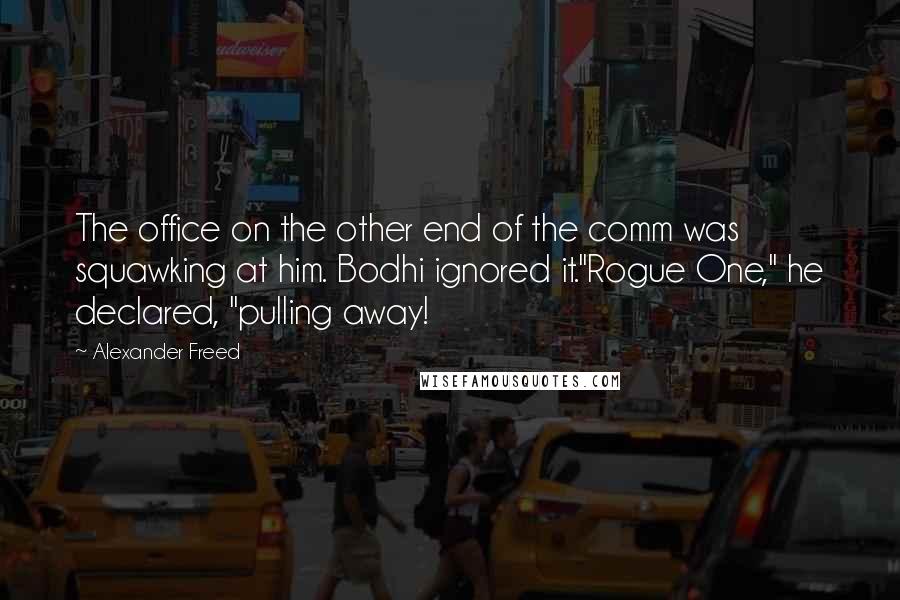 Alexander Freed Quotes: The office on the other end of the comm was squawking at him. Bodhi ignored it."Rogue One," he declared, "pulling away!