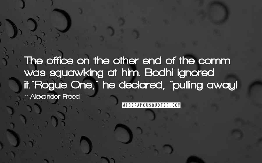 Alexander Freed Quotes: The office on the other end of the comm was squawking at him. Bodhi ignored it."Rogue One," he declared, "pulling away!