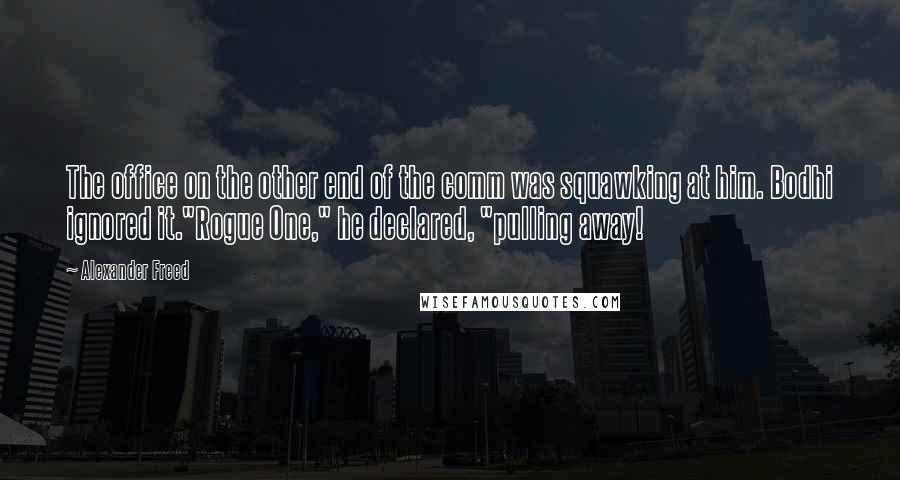 Alexander Freed Quotes: The office on the other end of the comm was squawking at him. Bodhi ignored it."Rogue One," he declared, "pulling away!