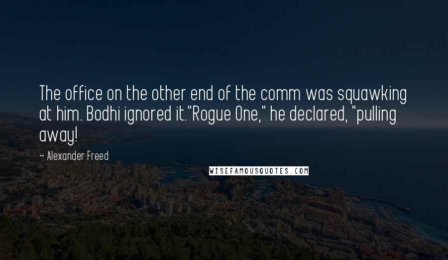 Alexander Freed Quotes: The office on the other end of the comm was squawking at him. Bodhi ignored it."Rogue One," he declared, "pulling away!