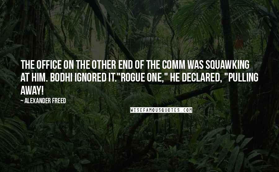 Alexander Freed Quotes: The office on the other end of the comm was squawking at him. Bodhi ignored it."Rogue One," he declared, "pulling away!