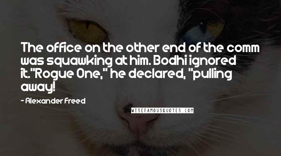 Alexander Freed Quotes: The office on the other end of the comm was squawking at him. Bodhi ignored it."Rogue One," he declared, "pulling away!