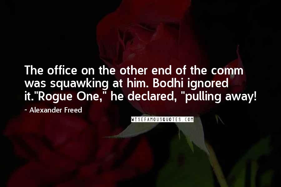 Alexander Freed Quotes: The office on the other end of the comm was squawking at him. Bodhi ignored it."Rogue One," he declared, "pulling away!