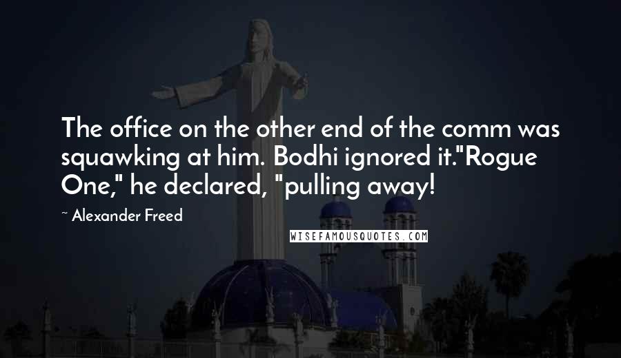 Alexander Freed Quotes: The office on the other end of the comm was squawking at him. Bodhi ignored it."Rogue One," he declared, "pulling away!