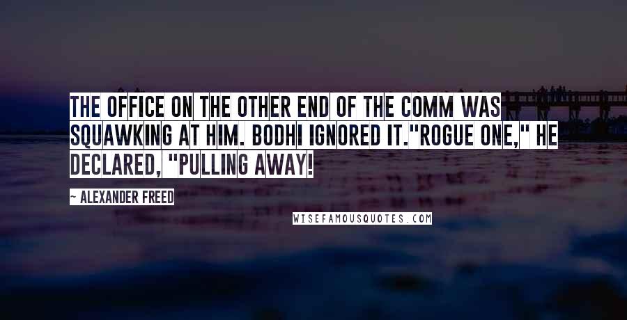 Alexander Freed Quotes: The office on the other end of the comm was squawking at him. Bodhi ignored it."Rogue One," he declared, "pulling away!