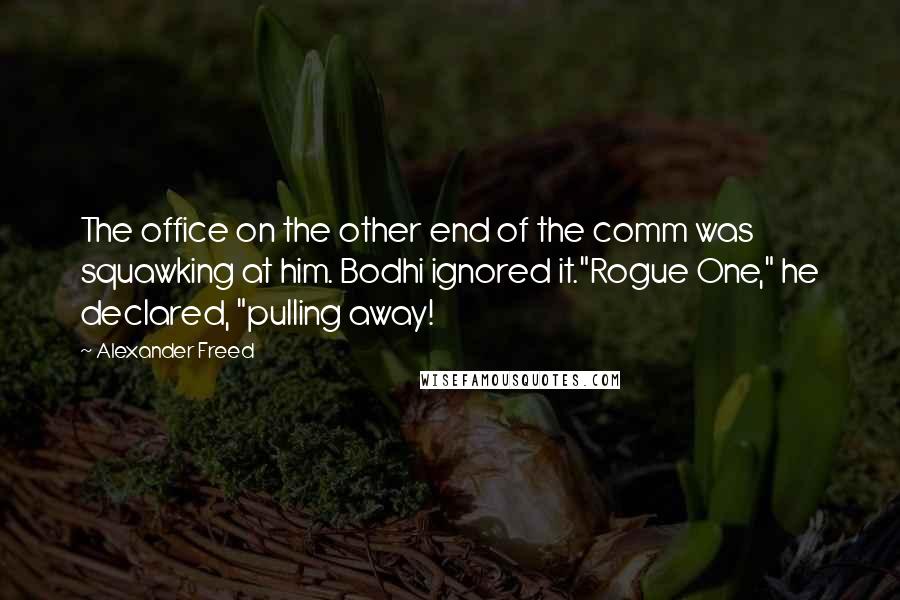 Alexander Freed Quotes: The office on the other end of the comm was squawking at him. Bodhi ignored it."Rogue One," he declared, "pulling away!