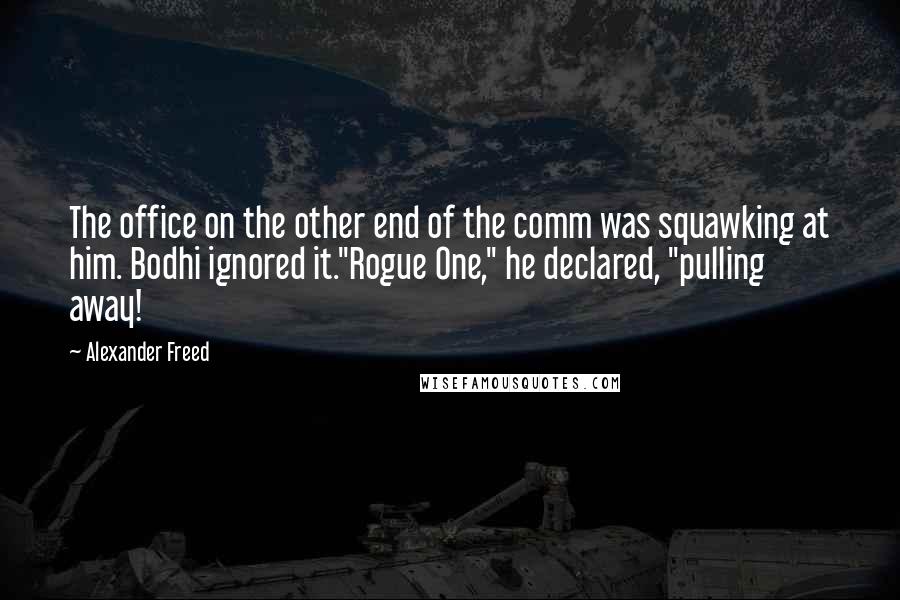 Alexander Freed Quotes: The office on the other end of the comm was squawking at him. Bodhi ignored it."Rogue One," he declared, "pulling away!