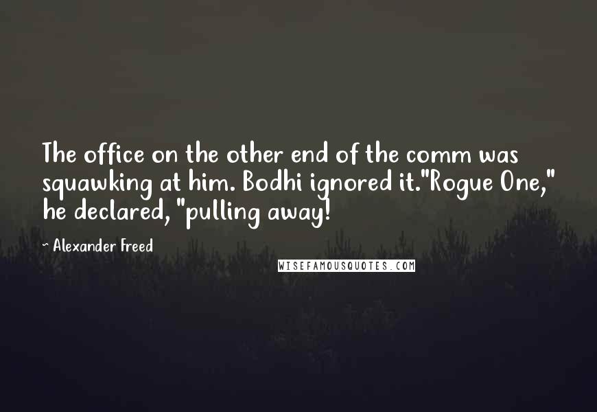 Alexander Freed Quotes: The office on the other end of the comm was squawking at him. Bodhi ignored it."Rogue One," he declared, "pulling away!