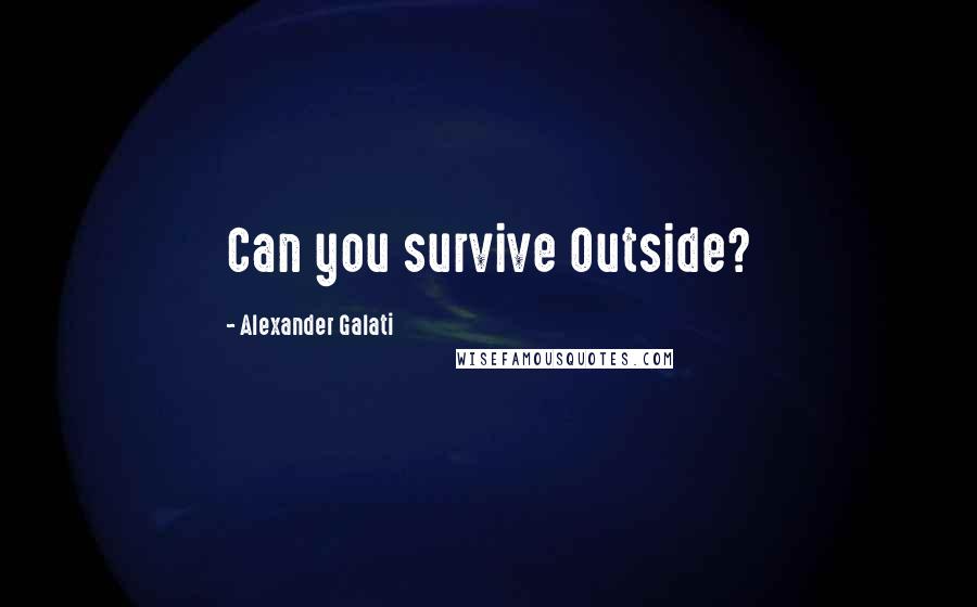 Alexander Galati Quotes: Can you survive Outside?