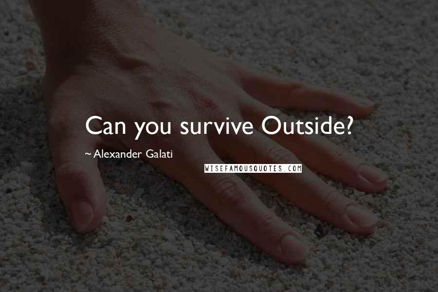 Alexander Galati Quotes: Can you survive Outside?