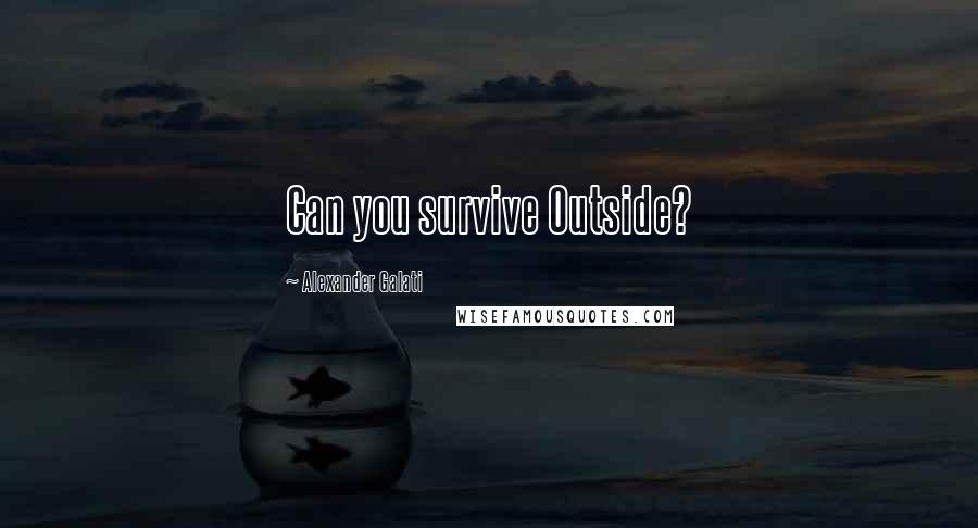 Alexander Galati Quotes: Can you survive Outside?