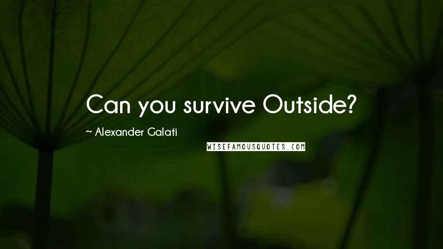 Alexander Galati Quotes: Can you survive Outside?