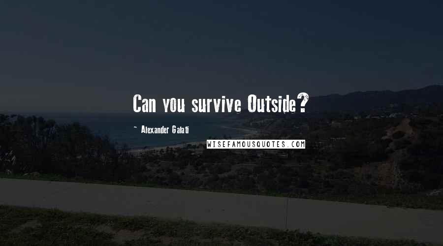 Alexander Galati Quotes: Can you survive Outside?