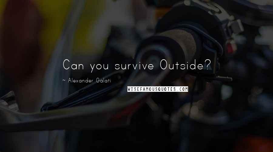 Alexander Galati Quotes: Can you survive Outside?