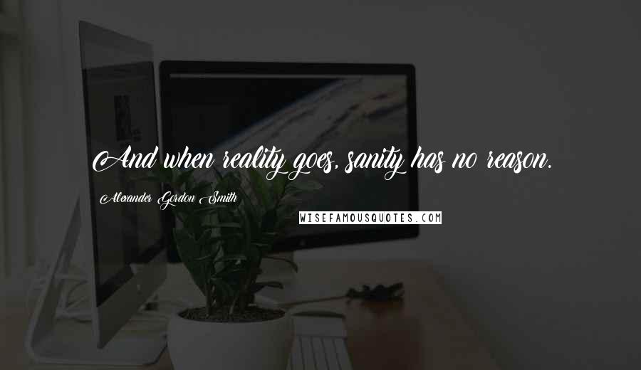 Alexander Gordon Smith Quotes: And when reality goes, sanity has no reason.