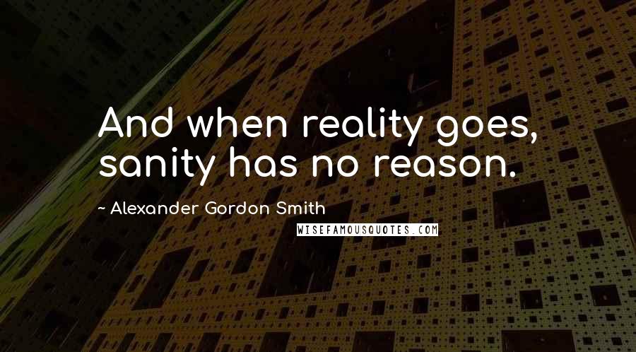 Alexander Gordon Smith Quotes: And when reality goes, sanity has no reason.