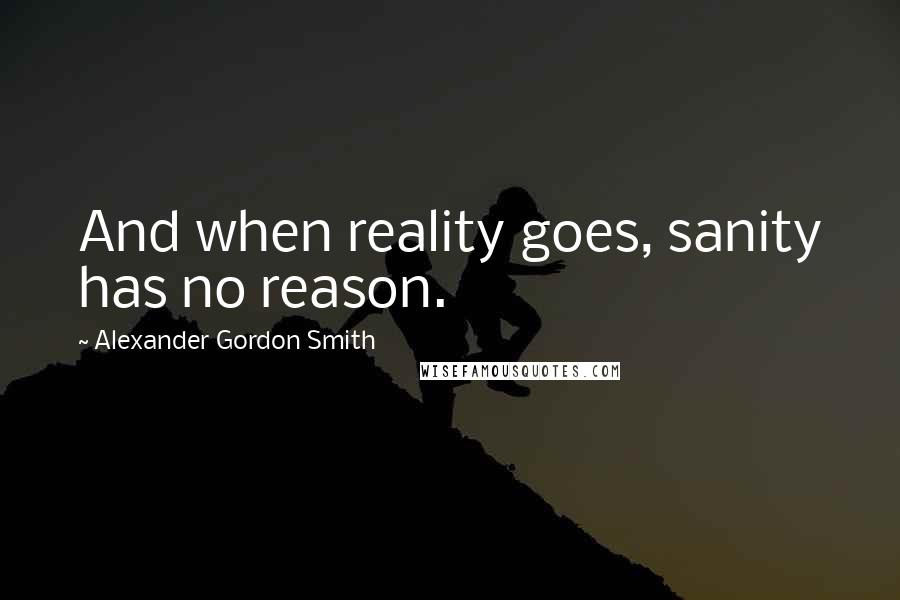 Alexander Gordon Smith Quotes: And when reality goes, sanity has no reason.