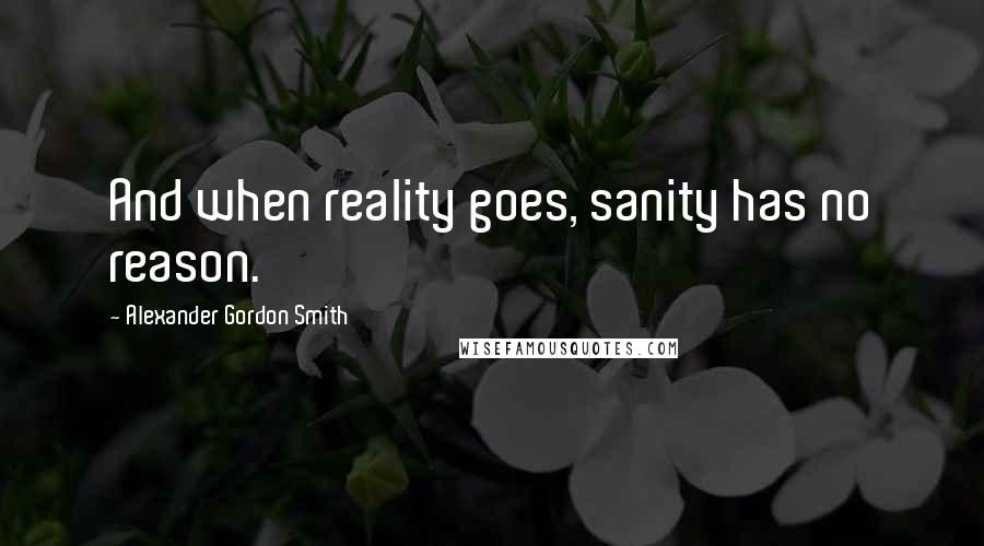 Alexander Gordon Smith Quotes: And when reality goes, sanity has no reason.