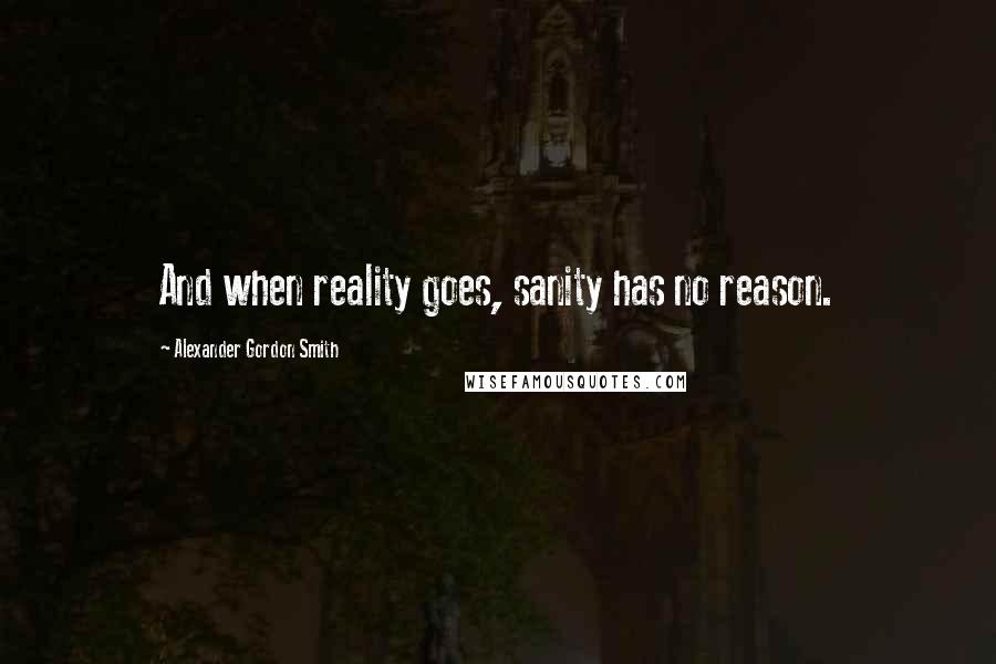 Alexander Gordon Smith Quotes: And when reality goes, sanity has no reason.