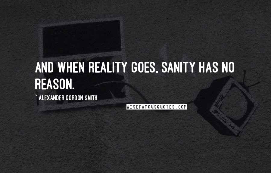 Alexander Gordon Smith Quotes: And when reality goes, sanity has no reason.