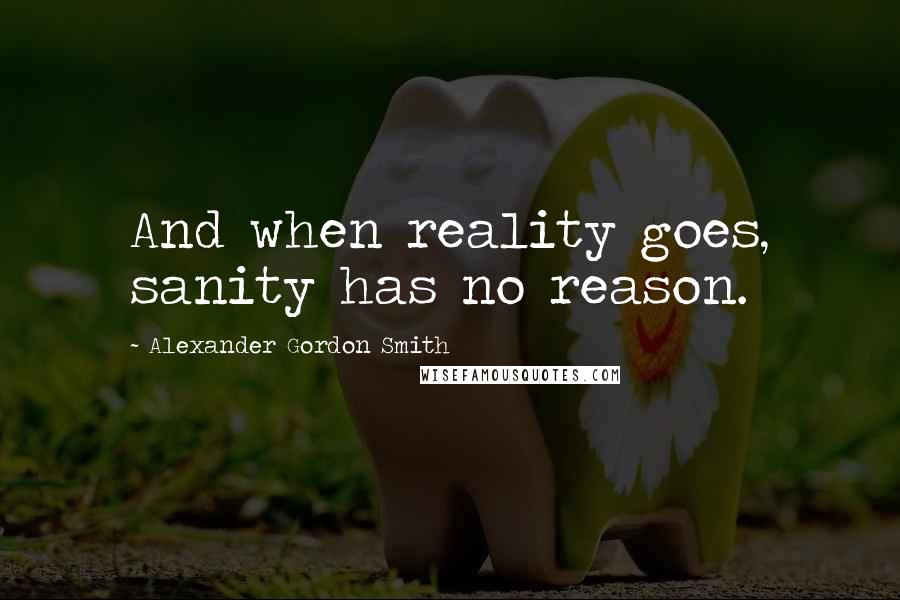 Alexander Gordon Smith Quotes: And when reality goes, sanity has no reason.