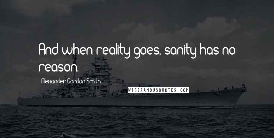 Alexander Gordon Smith Quotes: And when reality goes, sanity has no reason.