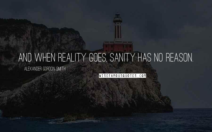 Alexander Gordon Smith Quotes: And when reality goes, sanity has no reason.