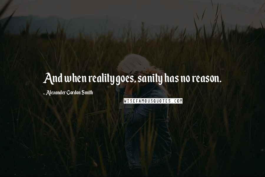 Alexander Gordon Smith Quotes: And when reality goes, sanity has no reason.