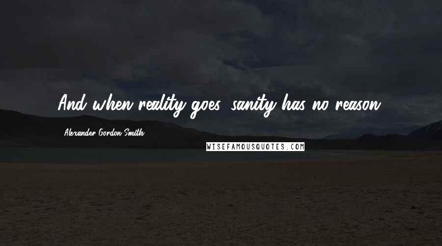 Alexander Gordon Smith Quotes: And when reality goes, sanity has no reason.