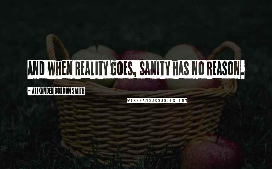 Alexander Gordon Smith Quotes: And when reality goes, sanity has no reason.