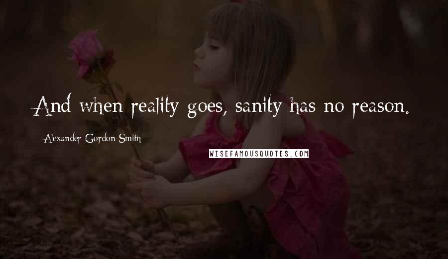 Alexander Gordon Smith Quotes: And when reality goes, sanity has no reason.