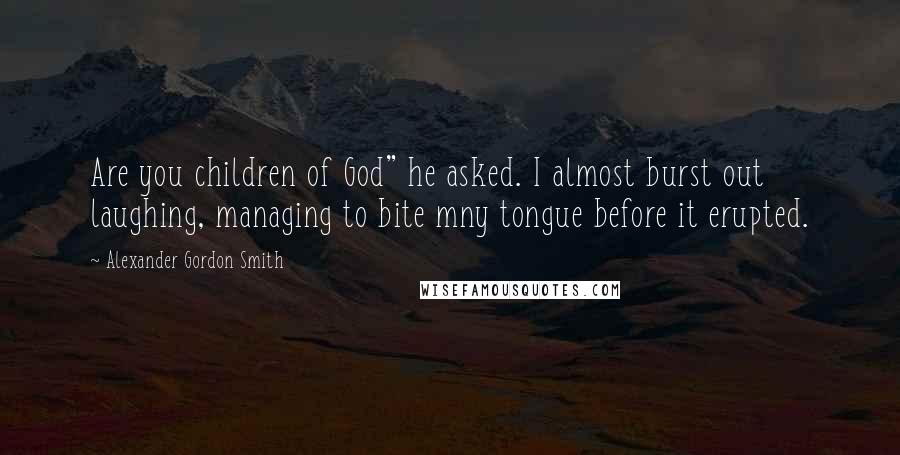 Alexander Gordon Smith Quotes: Are you children of God" he asked. I almost burst out laughing, managing to bite mny tongue before it erupted.